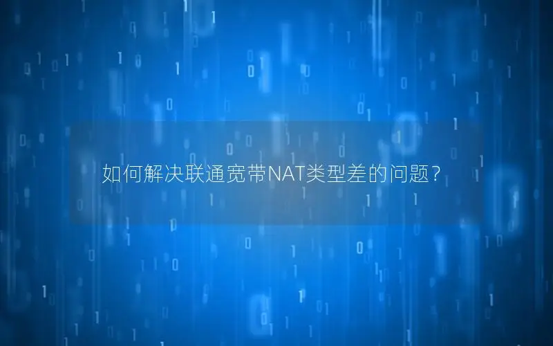 如何解决联通宽带NAT类型差的问题？