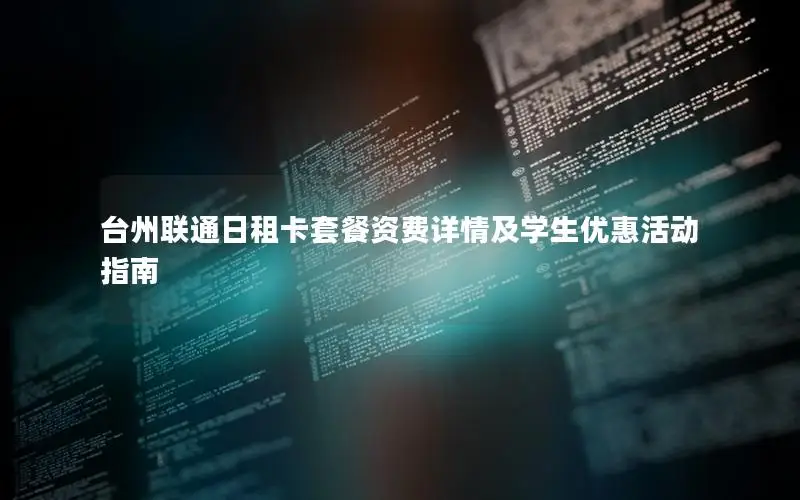 台州联通日租卡套餐资费详情及学生优惠活动指南