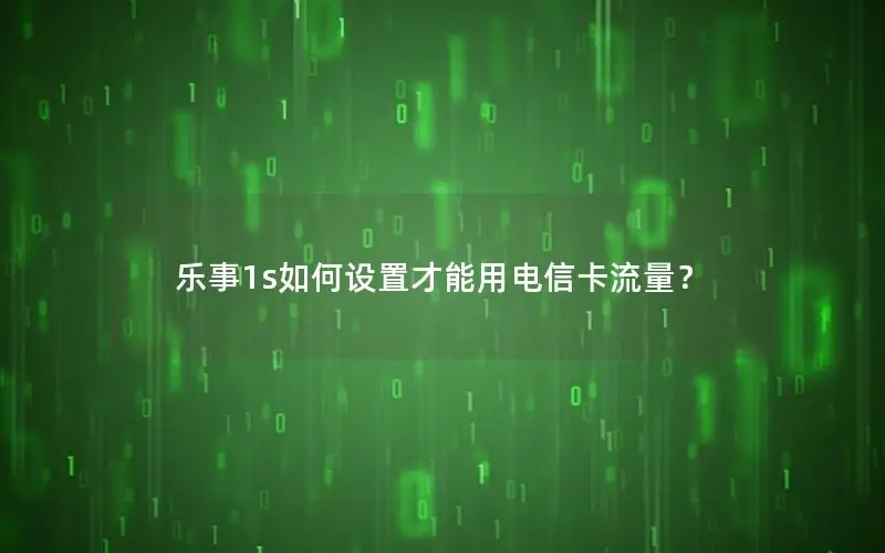 乐事1s如何设置才能用电信卡流量？