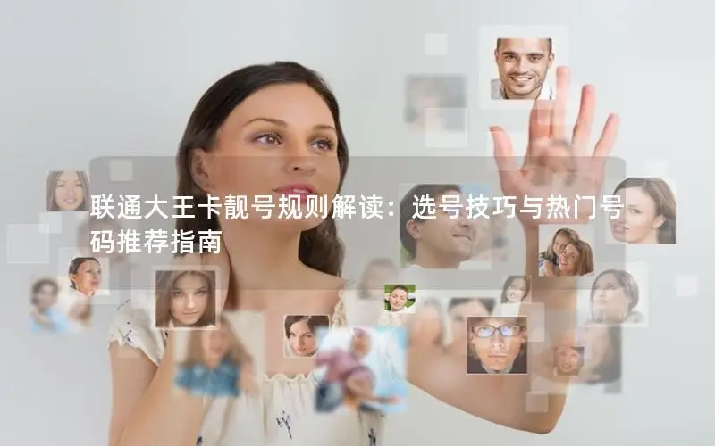 联通大王卡靓号规则解读：选号技巧与热门号码推荐指南