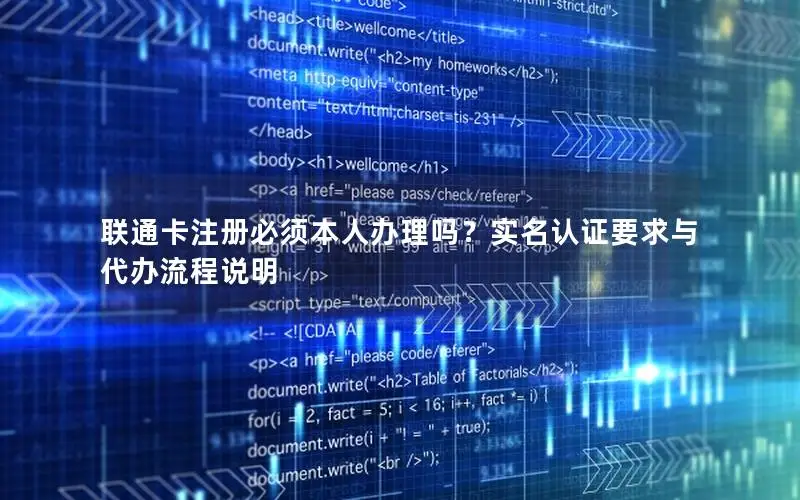 联通卡注册必须本人办理吗？实名认证要求与代办流程说明