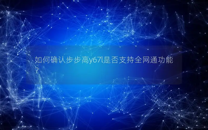 如何确认步步高y67l是否支持全网通功能？