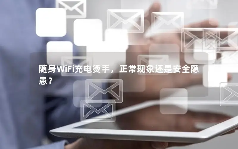 随身WiFi充电烫手，正常现象还是安全隐患？