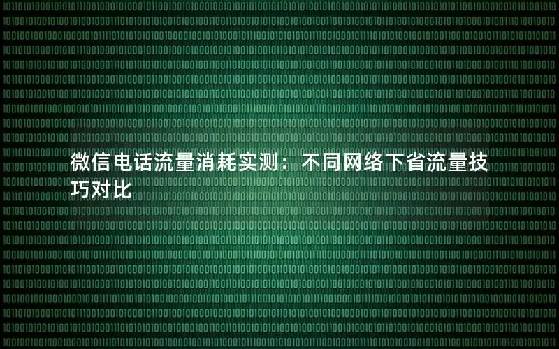 微信电话流量消耗实测：不同网络下省流量技巧对比
