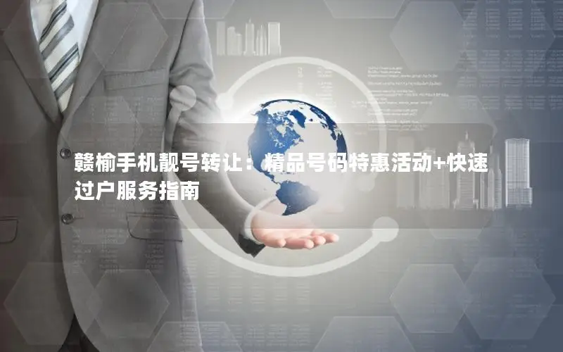赣榆手机靓号转让：精品号码特惠活动+快速过户服务指南