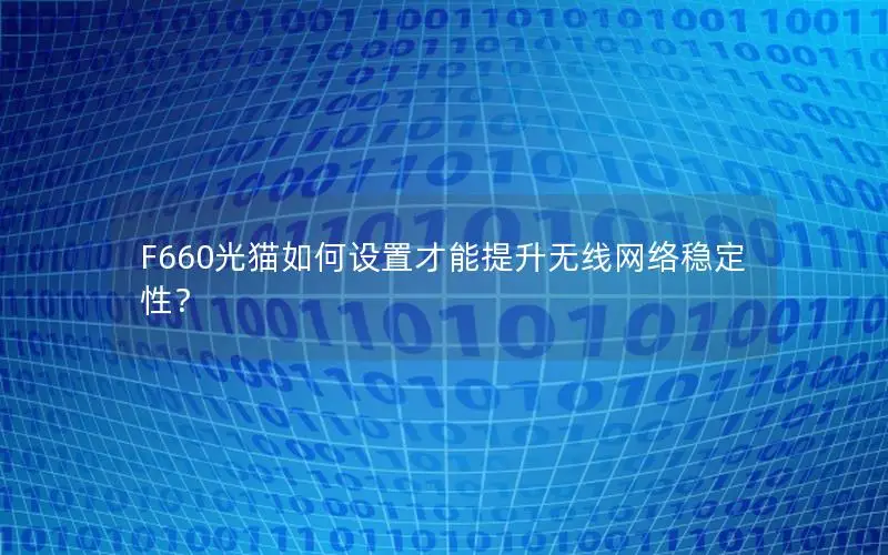 F660光猫如何设置才能提升无线网络稳定性？