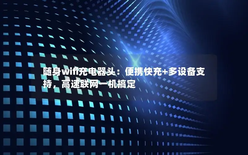 随身wifi充电器头：便携快充+多设备支持，高速联网一机搞定
