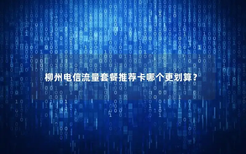 柳州电信流量套餐推荐卡哪个更划算？