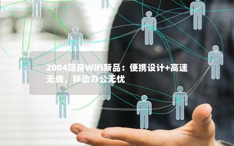 2004随身WiFi新品：便携设计+高速无线，移动办公无忧