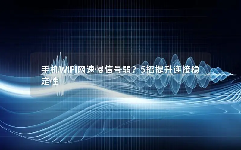 手机WiFi网速慢信号弱？5招提升连接稳定性