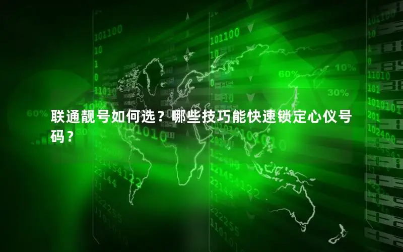 联通靓号如何选？哪些技巧能快速锁定心仪号码？