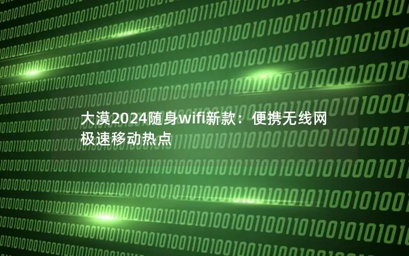 大漠2024随身wifi新款：便携无线网 极速移动热点