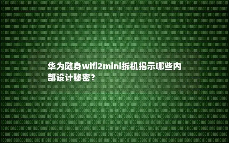 华为随身wifi2mini拆机揭示哪些内部设计秘密？