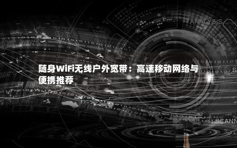 随身WiFi无线户外宽带：高速移动网络与便携推荐