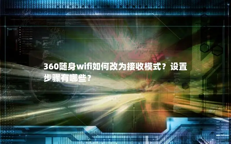 360随身wifi如何改为接收模式？设置步骤有哪些？