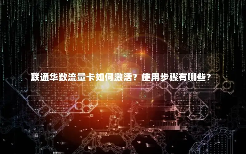 联通华数流量卡如何激活？使用步骤有哪些？