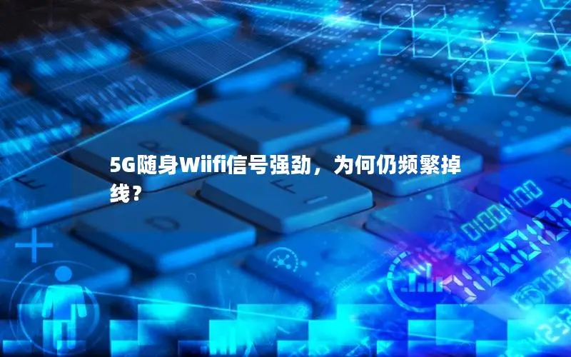 5G随身Wiifi信号强劲，为何仍频繁掉线？