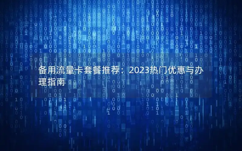 备用流量卡套餐推荐：2023热门优惠与办理指南