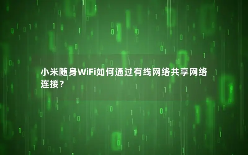 小米随身WiFi如何通过有线网络共享网络连接？