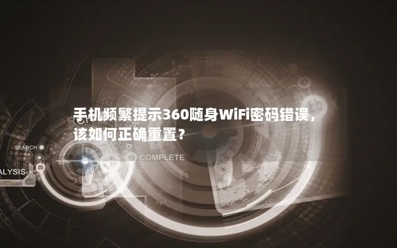 手机频繁提示360随身WiFi密码错误，该如何正确重置？