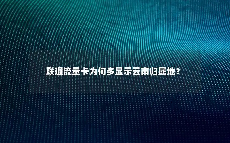 联通流量卡为何多显示云南归属地？