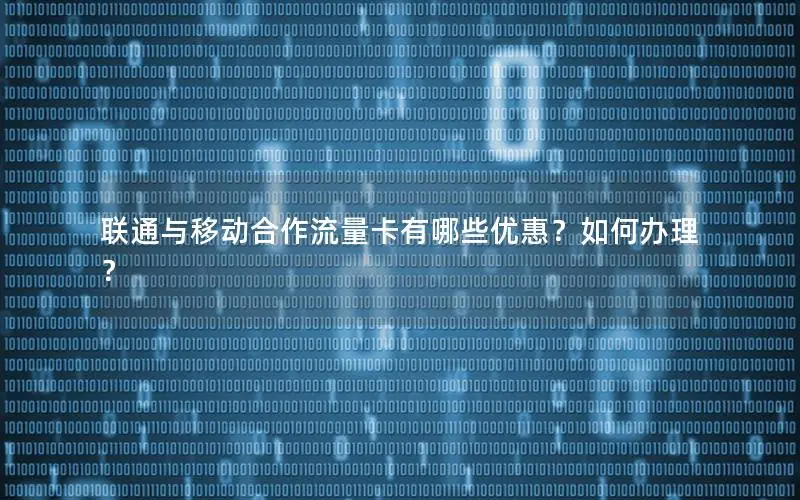 联通与移动合作流量卡有哪些优惠？如何办理？