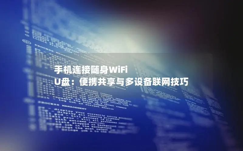 手机连接随身WiFi U盘：便携共享与多设备联网技巧
