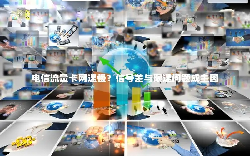 电信流量卡网速慢？信号差与限速问题成主因
