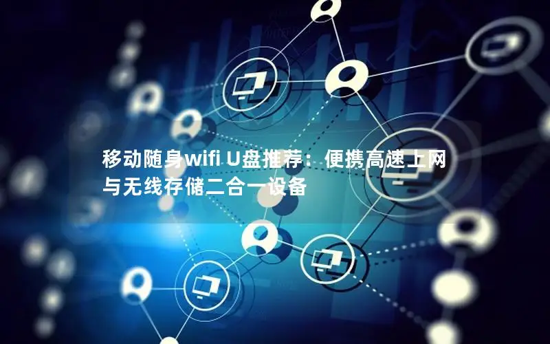 移动随身wifi U盘推荐：便携高速上网与无线存储二合一设备