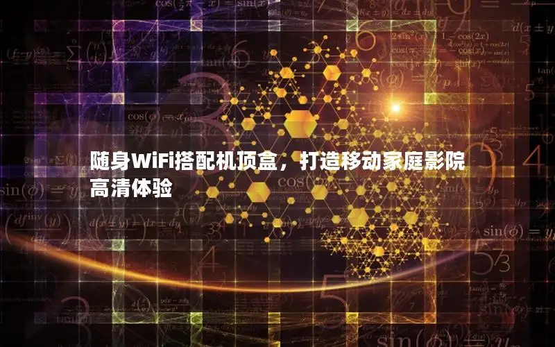 随身WiFi搭配机顶盒，打造移动家庭影院高清体验