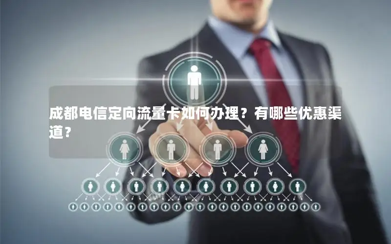 成都电信定向流量卡如何办理？有哪些优惠渠道？