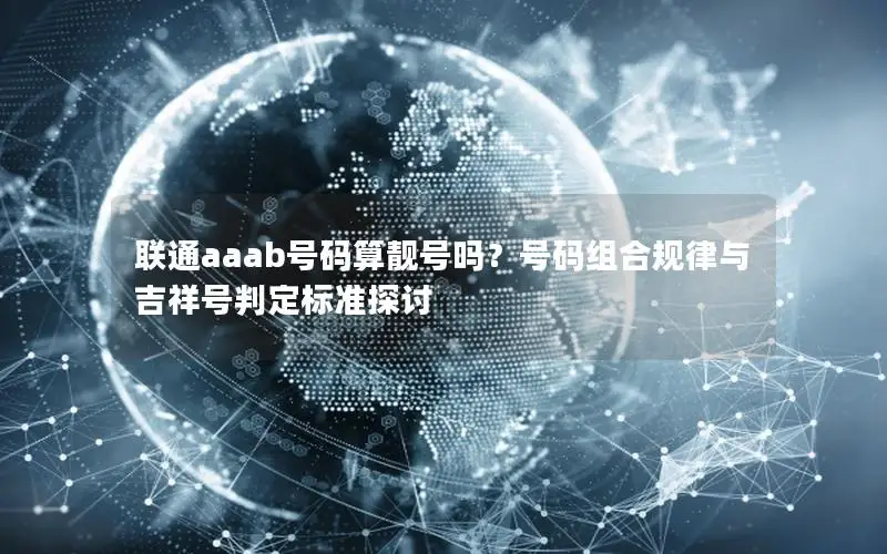 联通aaab号码算靓号吗？号码组合规律与吉祥号判定标准探讨