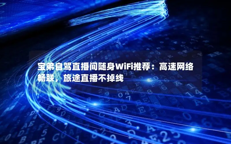 宝弟自驾直播间随身WiFi推荐：高速网络畅联，旅途直播不掉线