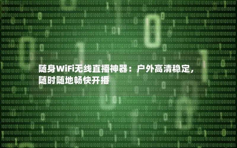 随身WiFi无线直播神器：户外高清稳定，随时随地畅快开播