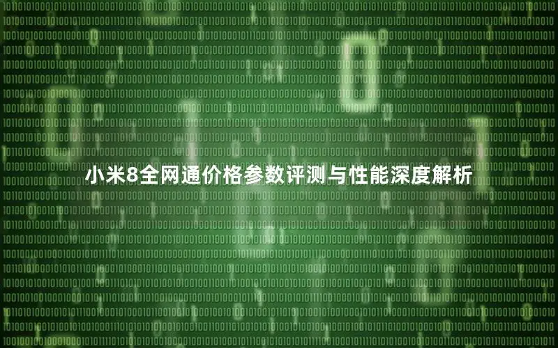 小米8全网通价格参数评测与性能深度解析