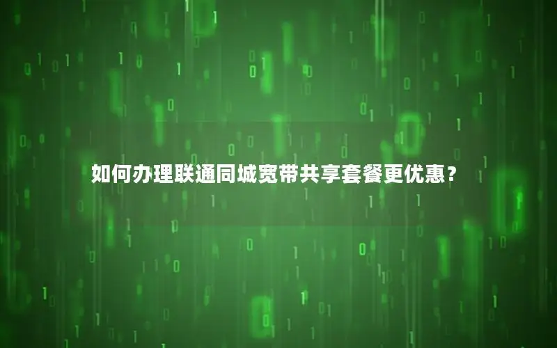 如何办理联通同城宽带共享套餐更优惠？