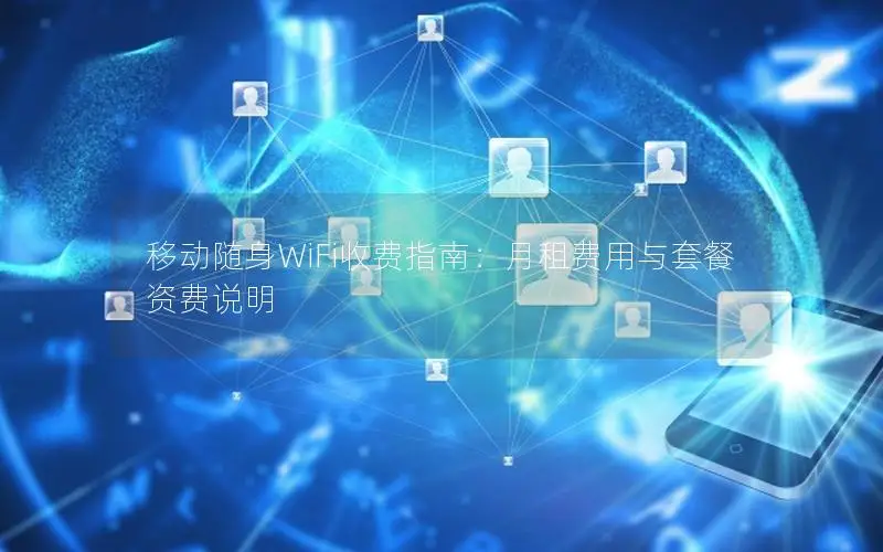 移动随身WiFi收费指南：月租费用与套餐资费说明