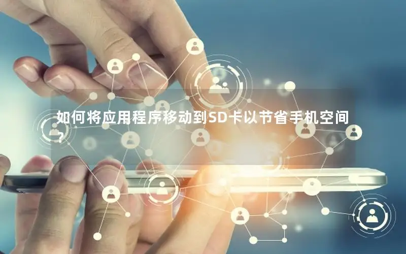 如何将应用程序移动到SD卡以节省手机空间？