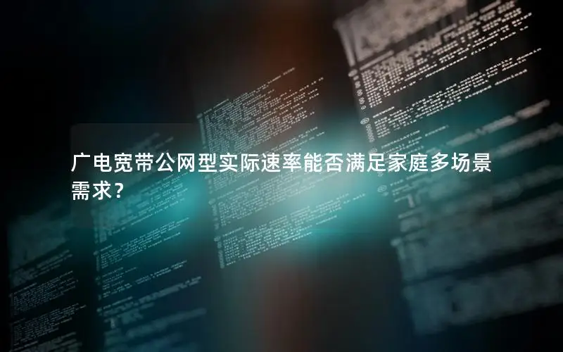 广电宽带公网型实际速率能否满足家庭多场景需求？