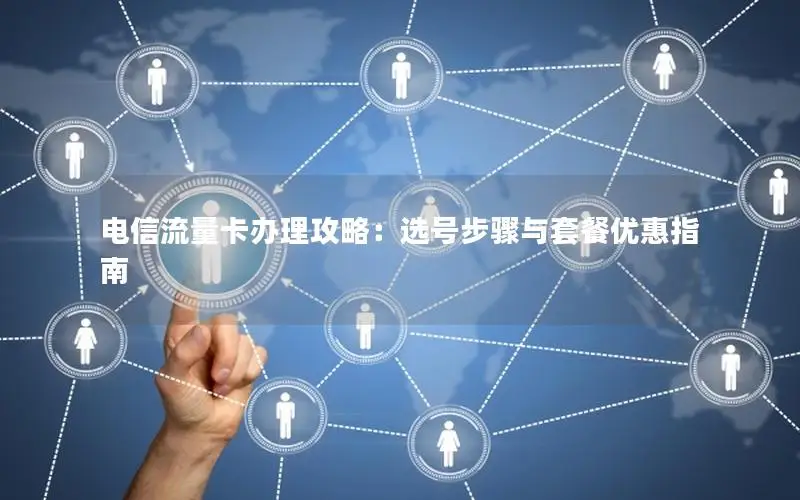 电信流量卡办理攻略：选号步骤与套餐优惠指南