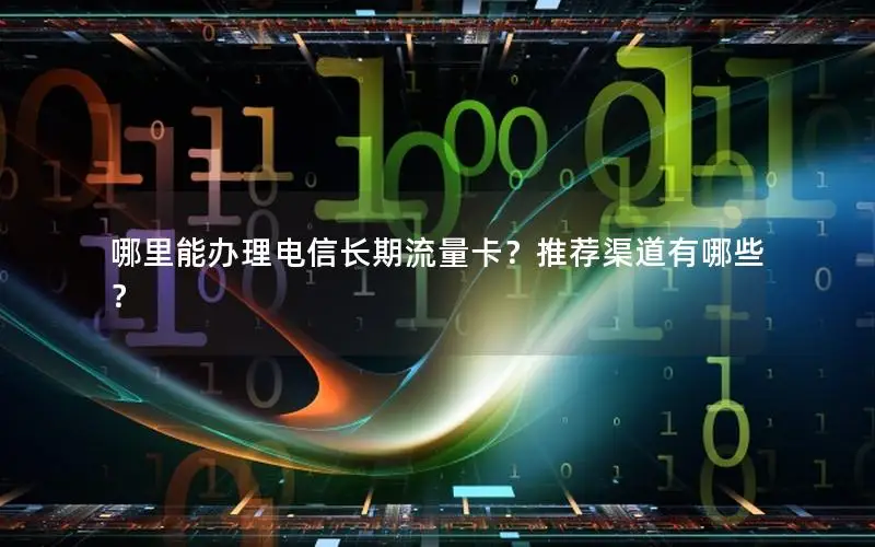 哪里能办理电信长期流量卡？推荐渠道有哪些？