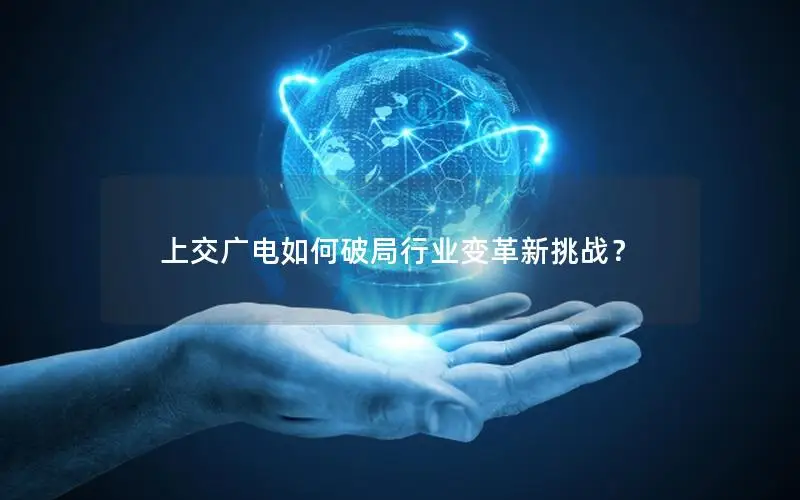 上交广电如何破局行业变革新挑战？
