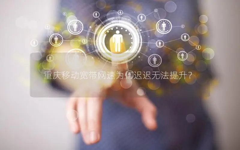 重庆移动宽带网速为何迟迟无法提升？