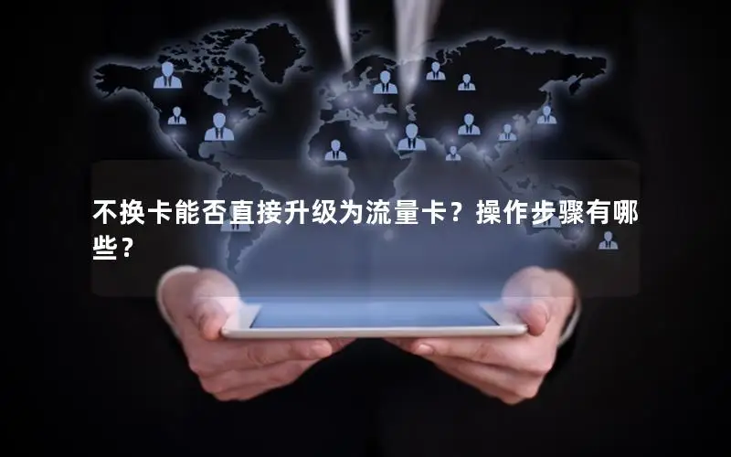 不换卡能否直接升级为流量卡？操作步骤有哪些？