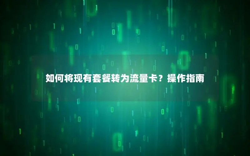 如何将现有套餐转为流量卡？操作指南