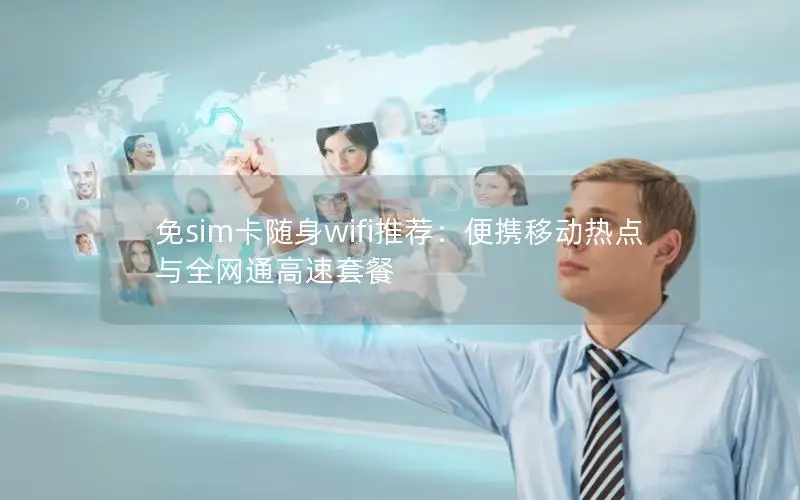 免sim卡随身wifi推荐：便携移动热点与全网通高速套餐
