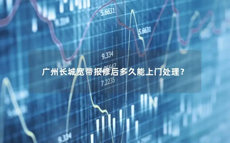 广州长城宽带报修后多久能上门处理？