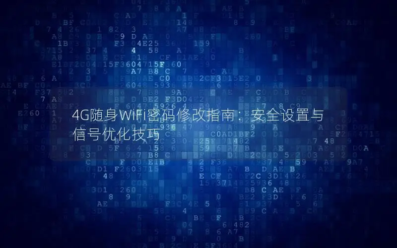 4G随身WiFi密码修改指南：安全设置与信号优化技巧