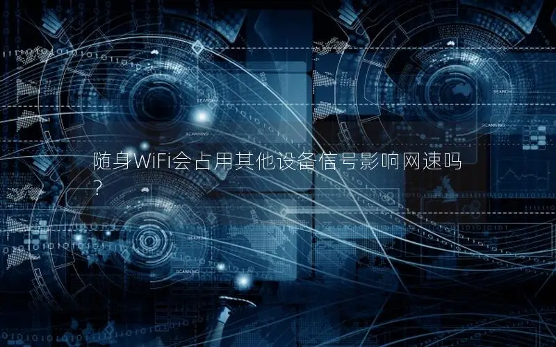 随身WiFi会占用其他设备信号影响网速吗？