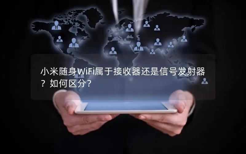 小米随身WiFi属于接收器还是信号发射器？如何区分？